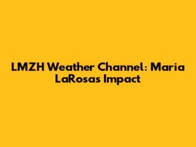 LMZH Weather Channel: Maria LaRosa's Impact