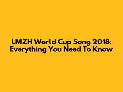 LMZH World Cup Song 2018: Everything You Need To Know
