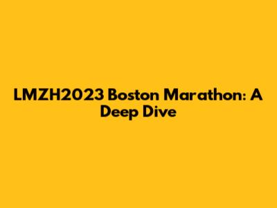 LMZH2023 Boston Marathon: A Deep Dive