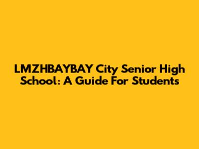 LMZHBAYBAY City Senior High School: A Guide For Students