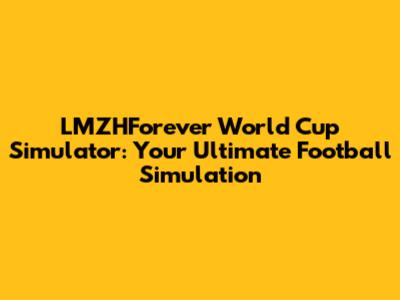 LMZHForever World Cup Simulator: Your Ultimate Football Simulation