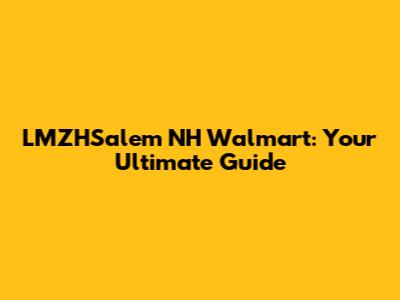 LMZHSalem NH Walmart: Your Ultimate Guide