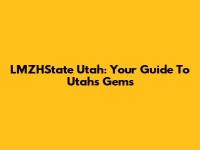 LMZHState Utah: Your Guide To Utah's Gems