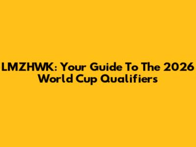 LMZHWK: Your Guide To The 2026 World Cup Qualifiers