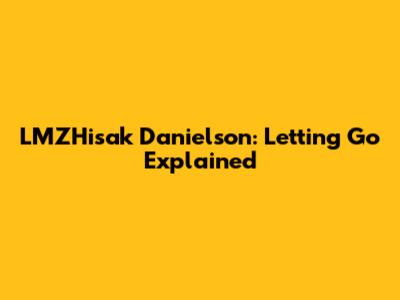 LMZHisak Danielson: Letting Go Explained