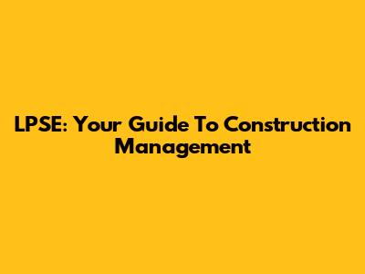 LPSE: Your Guide To Construction Management