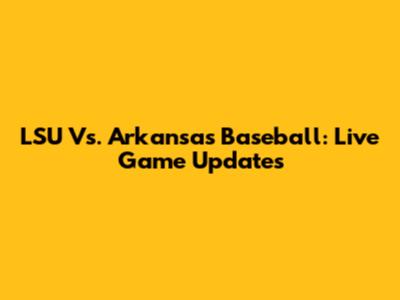 LSU Vs. Arkansas Baseball: Live Game Updates