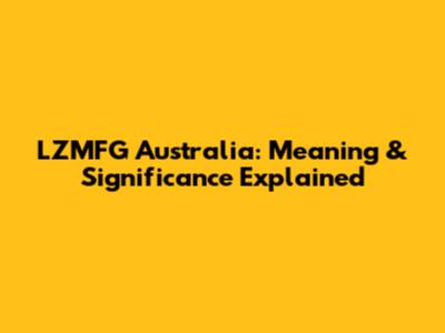 LZMFG Australia: Meaning & Significance Explained