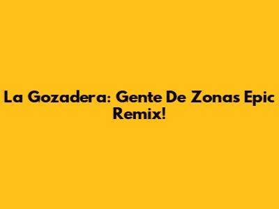 La Gozadera: Gente De Zona's Epic Remix!