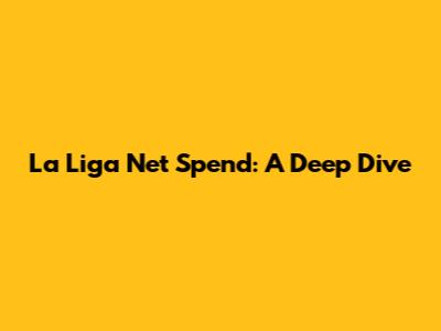 La Liga Net Spend: A Deep Dive