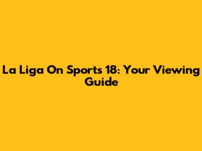 La Liga On Sports 18: Your Viewing Guide