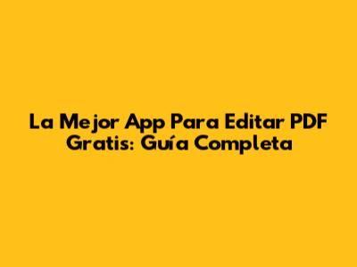 La Mejor App Para Editar PDF Gratis: Guía Completa