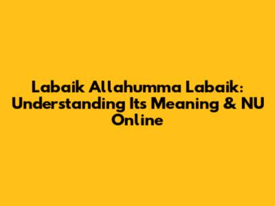 Labaik Allahumma Labaik: Understanding Its Meaning & NU Online