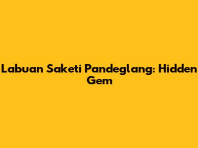 Labuan Saketi Pandeglang: Hidden Gem