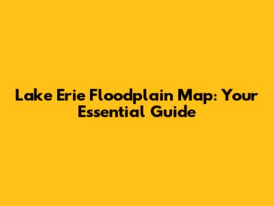 Lake Erie Floodplain Map: Your Essential Guide