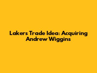 Lakers Trade Idea: Acquiring Andrew Wiggins