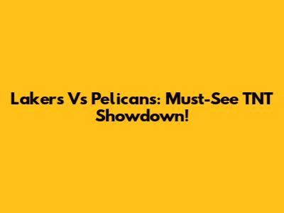 Lakers Vs Pelicans: Must-See TNT Showdown!