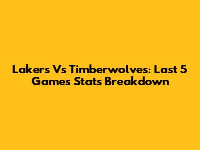 Lakers Vs Timberwolves: Last 5 Games Stats Breakdown