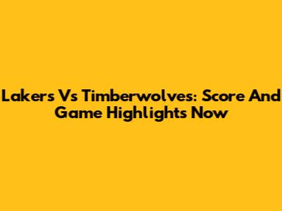 Lakers Vs Timberwolves: Score And Game Highlights Now