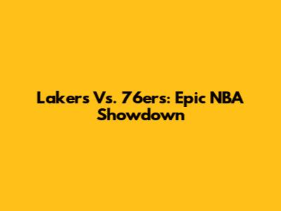 Lakers Vs. 76ers: Epic NBA Showdown