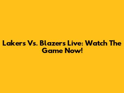 Lakers Vs. Blazers Live: Watch The Game Now!