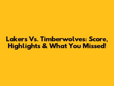 Lakers Vs. Timberwolves: Score, Highlights & What You Missed!