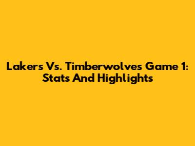 Lakers Vs. Timberwolves Game 1: Stats And Highlights