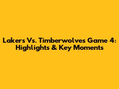 Lakers Vs. Timberwolves Game 4: Highlights & Key Moments