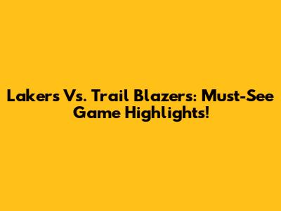Lakers Vs. Trail Blazers: Must-See Game Highlights!