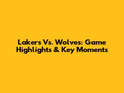 Lakers Vs. Wolves: Game Highlights & Key Moments