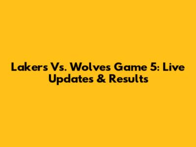 Lakers Vs. Wolves Game 5: Live Updates & Results