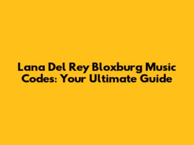 Lana Del Rey Bloxburg Music Codes: Your Ultimate Guide