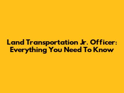 Land Transportation Jr. Officer: Everything You Need To Know