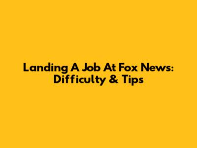 Landing A Job At Fox News: Difficulty & Tips