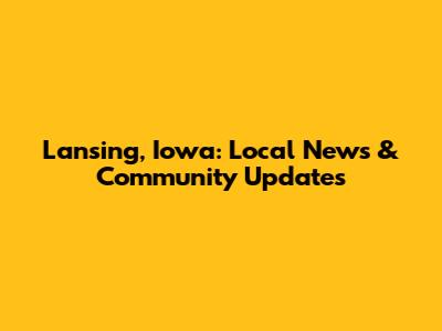 Lansing, Iowa: Local News & Community Updates