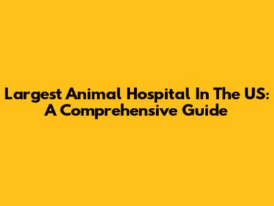 Largest Animal Hospital In The US: A Comprehensive Guide