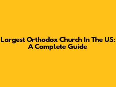 Largest Orthodox Church In The US: A Complete Guide