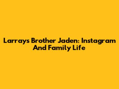 Larray's Brother Jaden: Instagram And Family Life