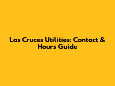 Las Cruces Utilities: Contact & Hours Guide