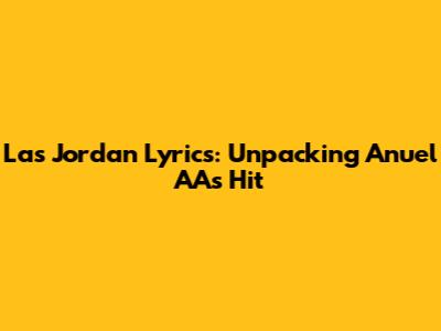 Las Jordan Lyrics: Unpacking Anuel AA's Hit