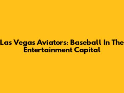 Las Vegas Aviators: Baseball In The Entertainment Capital