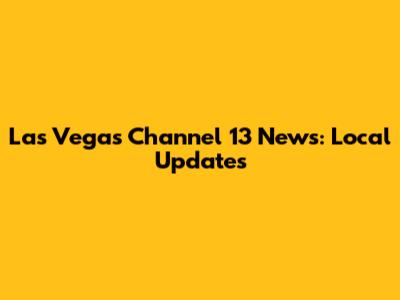 Las Vegas Channel 13 News: Local Updates