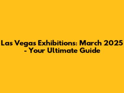Las Vegas Exhibitions: March 2025 - Your Ultimate Guide