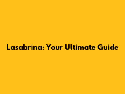 Lasabrina: Your Ultimate Guide