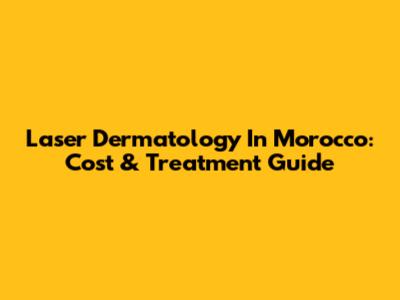 Laser Dermatology In Morocco: Cost & Treatment Guide