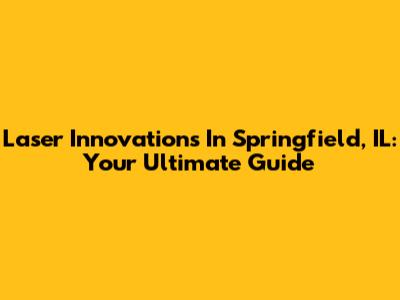 Laser Innovations In Springfield, IL: Your Ultimate Guide