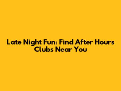 Late Night Fun: Find After Hours Clubs Near You