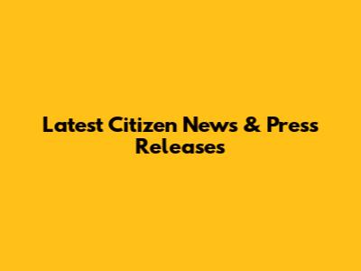 Latest Citizen News & Press Releases