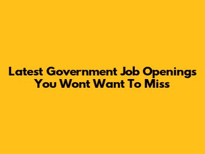 Latest Government Job Openings You Won't Want To Miss