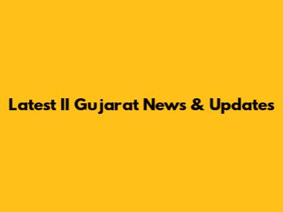 Latest II Gujarat News & Updates